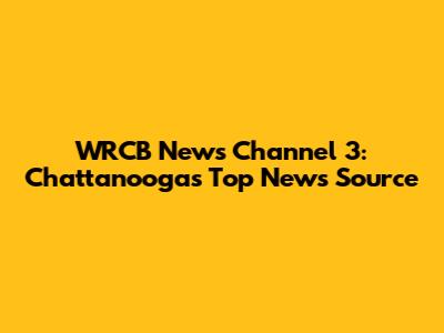 WRCB News Channel 3: Chattanooga's Top News Source