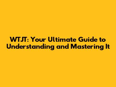 WTJT: Your Ultimate Guide to Understanding and Mastering It