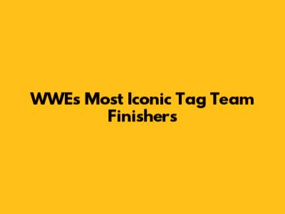 WWE's Most Iconic Tag Team Finishers