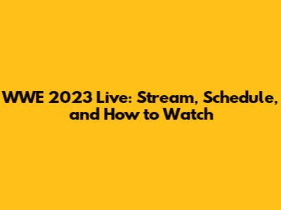 WWE 2023 Live: Stream, Schedule, and How to Watch