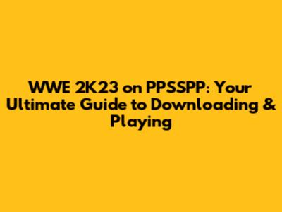 WWE 2K23 on PPSSPP: Your Ultimate Guide to Downloading & Playing