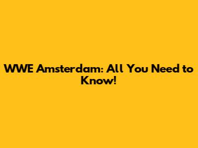 WWE Amsterdam: All You Need to Know!