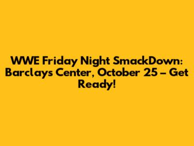 WWE Friday Night SmackDown: Barclays Center, October 25 – Get Ready!