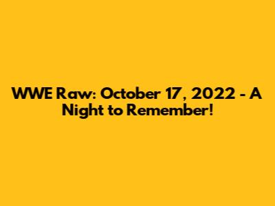 WWE Raw: October 17, 2022 - A Night to Remember!