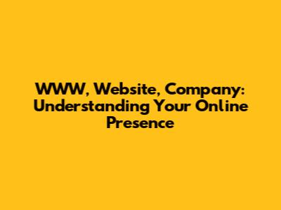 WWW, Website, Company: Understanding Your Online Presence