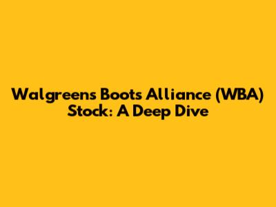 Walgreens Boots Alliance (WBA) Stock: A Deep Dive