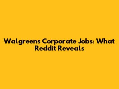Walgreens Corporate Jobs: What Reddit Reveals