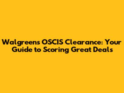Walgreens OSCIS Clearance: Your Guide to Scoring Great Deals