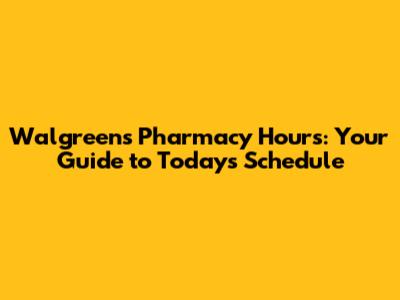 Walgreens Pharmacy Hours: Your Guide to Today's Schedule