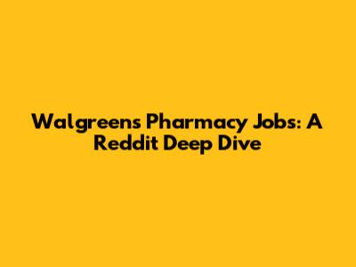 Walgreens Pharmacy Jobs: A Reddit Deep Dive