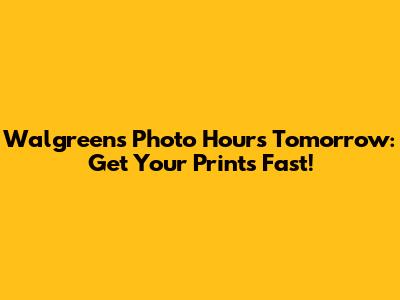 Walgreens Photo Hours Tomorrow: Get Your Prints Fast!