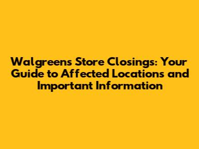 Walgreens Store Closings: Your Guide to Affected Locations and Important Information
