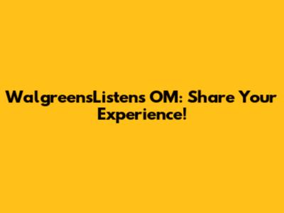 WalgreensListens OM: Share Your Experience!