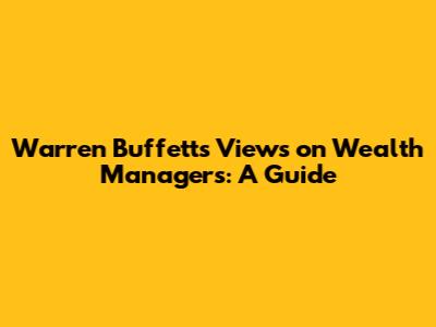 Warren Buffett's Views on Wealth Managers: A Guide