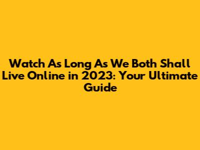 Watch 'As Long As We Both Shall Live' Online in 2023: Your Ultimate Guide