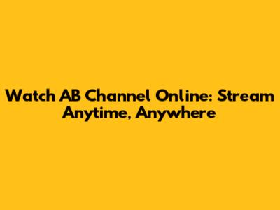 Watch AB Channel Online: Stream Anytime, Anywhere