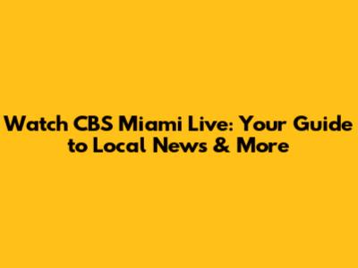 Watch CBS Miami Live: Your Guide to Local News & More