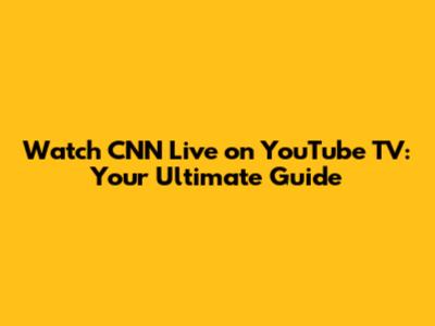 Watch CNN Live on YouTube TV: Your Ultimate Guide
