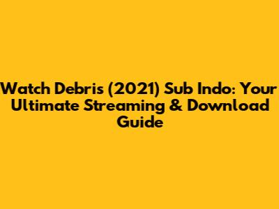 Watch Debris (2021) Sub Indo: Your Ultimate Streaming & Download Guide