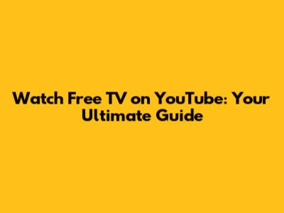 Watch Free TV on YouTube: Your Ultimate Guide
