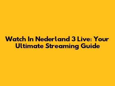 Watch In Nederland 3 Live: Your Ultimate Streaming Guide