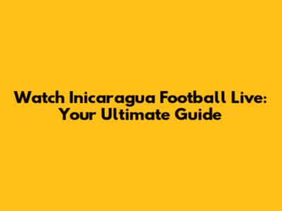 Watch Inicaragua Football Live: Your Ultimate Guide
