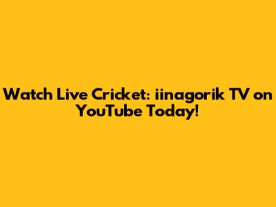 Watch Live Cricket: iinagorik TV on YouTube Today!