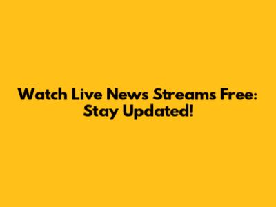 Watch Live News Streams Free: Stay Updated!
