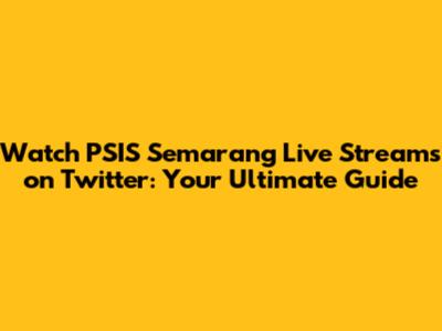 Watch PSIS Semarang Live Streams on Twitter: Your Ultimate Guide