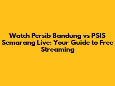 Watch Persib Bandung vs PSIS Semarang Live: Your Guide to Free Streaming