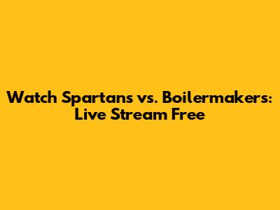 Watch Spartans vs. Boilermakers: Live Stream Free
