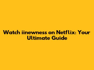 Watch iinewness on Netflix: Your Ultimate Guide