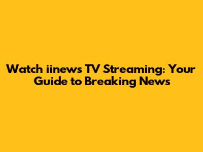 Watch iinews TV Streaming: Your Guide to Breaking News