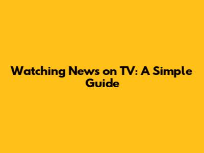 Watching News on TV: A Simple Guide