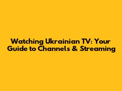 Watching Ukrainian TV: Your Guide to Channels & Streaming