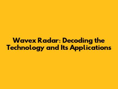 Wavex Radar: Decoding the Technology and Its Applications
