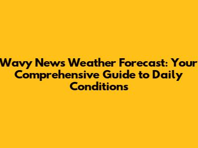 Wavy News Weather Forecast: Your Comprehensive Guide to Daily Conditions
