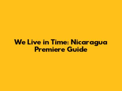 We Live in Time: Nicaragua Premiere Guide