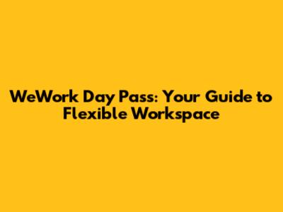 WeWork Day Pass: Your Guide to Flexible Workspace