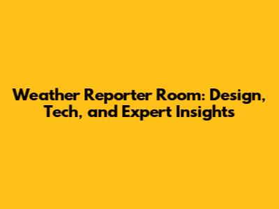 Weather Reporter Room: Design, Tech, and Expert Insights