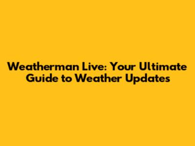 Weatherman Live: Your Ultimate Guide to Weather Updates