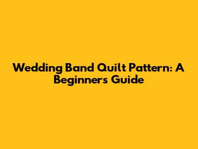 Wedding Band Quilt Pattern: A Beginner's Guide