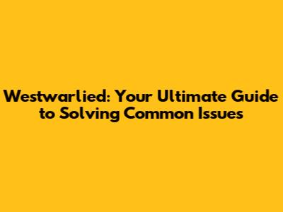 Westwarlied: Your Ultimate Guide to Solving Common Issues