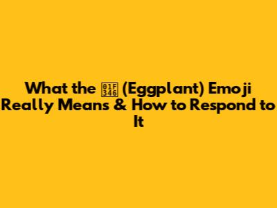 What the 🍆 (Eggplant) Emoji Really Means & How to Respond to It