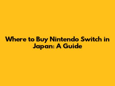 Where to Buy Nintendo Switch in Japan: A Guide