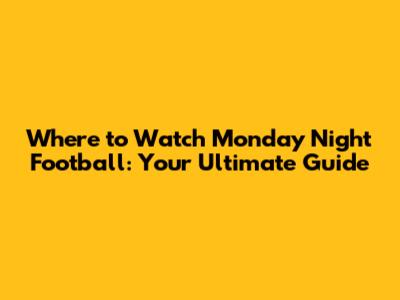 Where to Watch Monday Night Football: Your Ultimate Guide