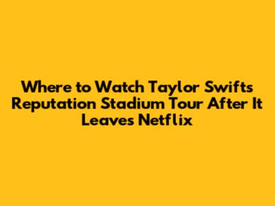 Where to Watch Taylor Swift's Reputation Stadium Tour After It Leaves Netflix