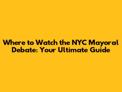 Where to Watch the NYC Mayoral Debate: Your Ultimate Guide