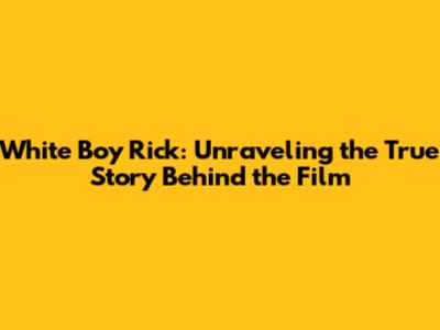 White Boy Rick: Unraveling the True Story Behind the Film