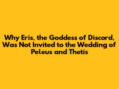 Why Eris, the Goddess of Discord, Was Not Invited to the Wedding of Peleus and Thetis